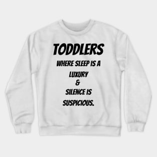 Toddlers : Where sleep is a luxury & Silence is suspicious Crewneck Sweatshirt